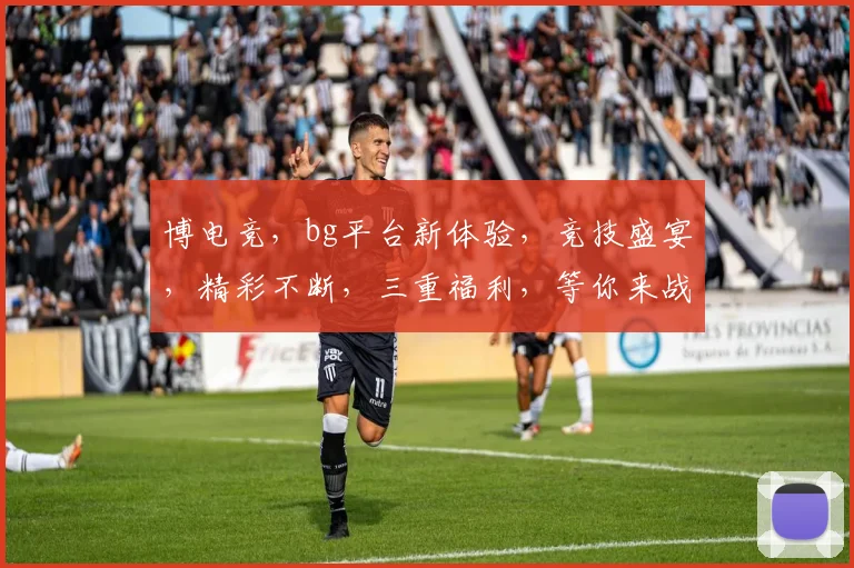 博电竞，bg平台新体验，竞技盛宴，精彩不断，三重福利，等你来战，不容错过