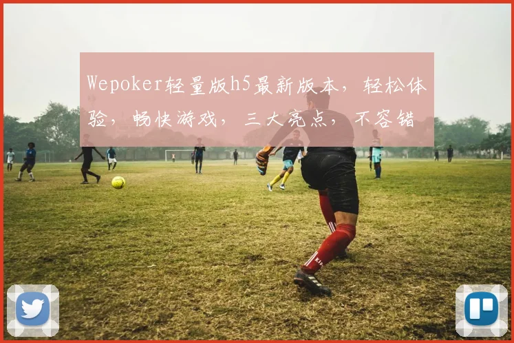 Wepoker轻量版h5最新版本，轻松体验，畅快游戏，三大亮点，不容错过