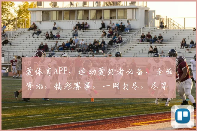 爱体育APP，运动爱好者必备，全面资讯，精彩赛事，一网打尽，尽享体育盛宴
