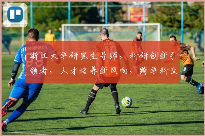 浙江大学研究生导师，科研创新引领者，人才培养新风向，跨学科交流典范