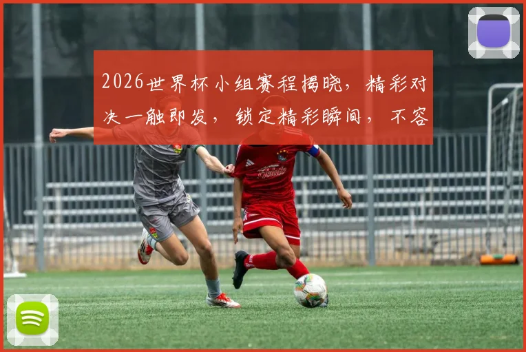2026世界杯小组赛程揭晓，精彩对决一触即发，锁定精彩瞬间，不容错过