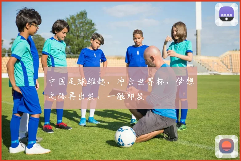 中国足球雄起，冲击世界杯，梦想之路再出发，一触即发