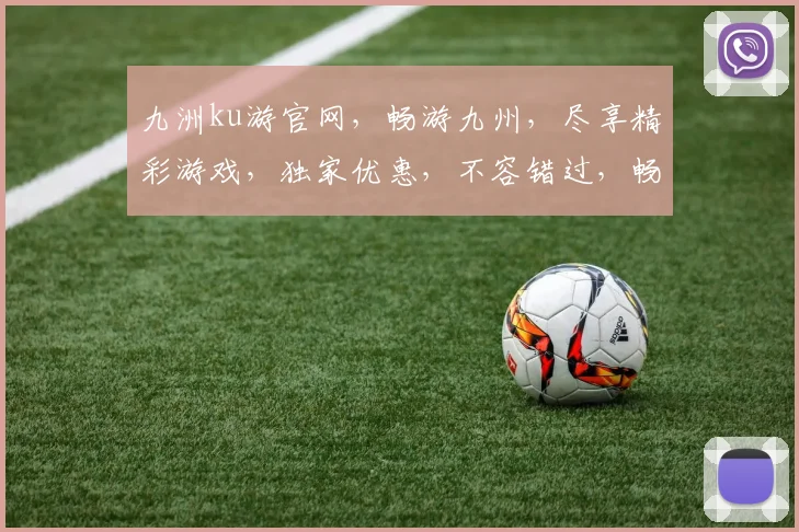 九洲ku游官网，畅游九州，尽享精彩游戏，独家优惠，不容错过，畅快体验