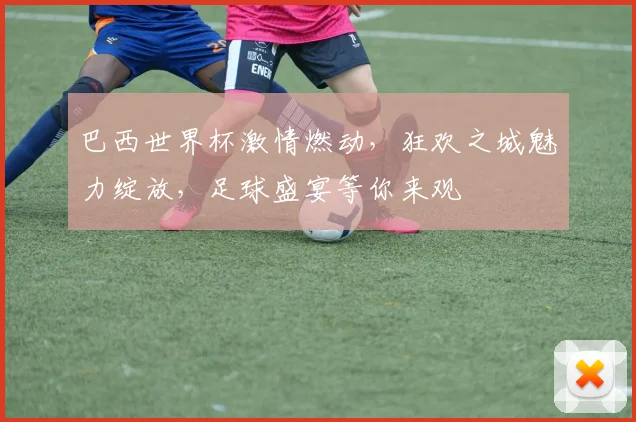 巴西世界杯激情燃动，狂欢之城魅力绽放，足球盛宴等你来观