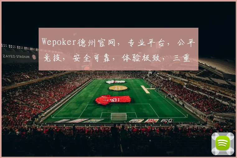 Wepoker德州官网，专业平台，公平竞技，安全可靠，体验极致，三重惊喜等你来