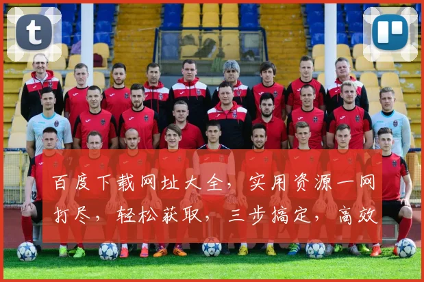 百度下载网址大全，实用资源一网打尽，轻松获取，三步搞定，高效便捷