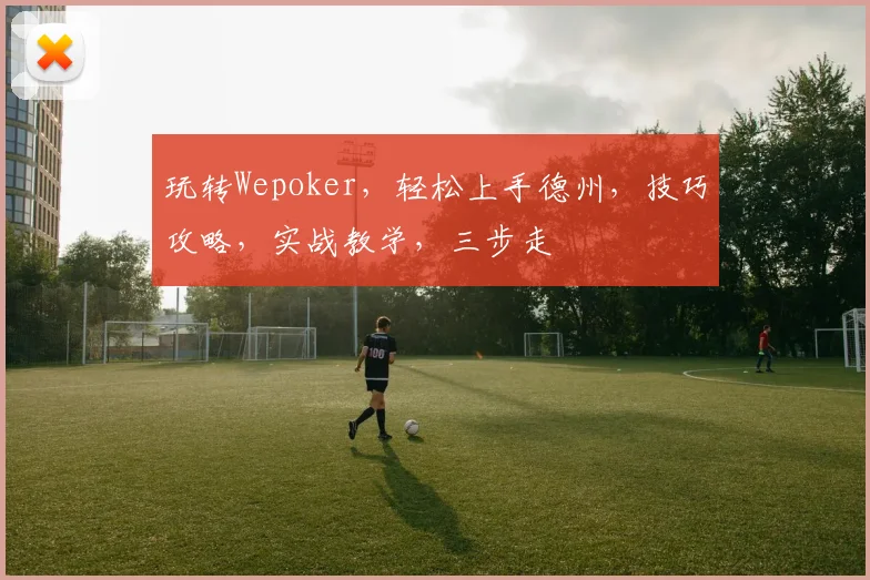 玩转Wepoker，轻松上手德州，技巧攻略，实战教学，三步走