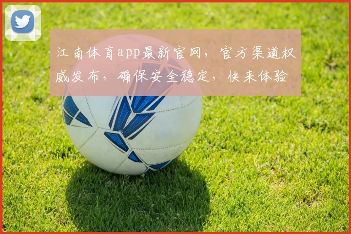 江南体育app最新官网，官方渠道权威发布，确保安全稳定，快来体验