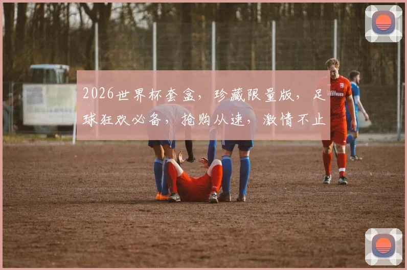2026世界杯套盒，珍藏限量版，足球狂欢必备，抢购从速，激情不止