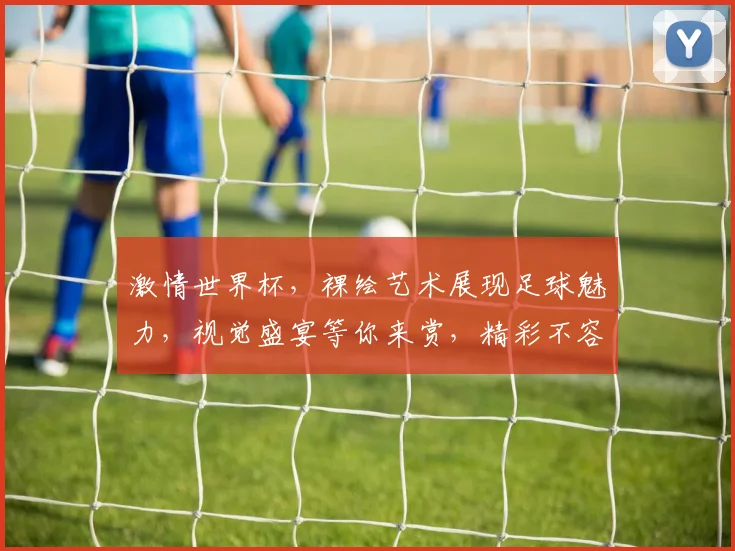 激情世界杯，裸绘艺术展现足球魅力，视觉盛宴等你来赏，精彩不容错过，一睹为快