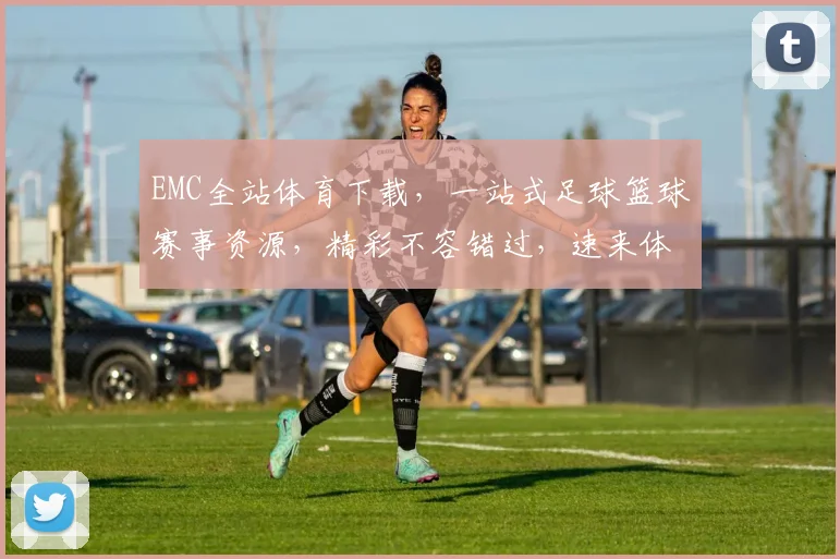 EMC全站体育下载，一站式足球篮球赛事资源，精彩不容错过，速来体验